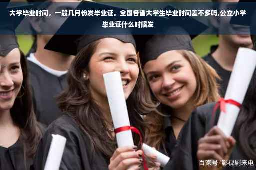 大学毕业时间，一般几月份发毕业证。全国各省大学生毕业时间差不多吗,公立小学毕业证什么时候发