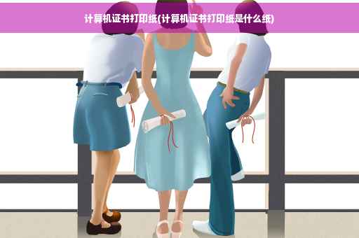 计算机证书打印纸(计算机证书打印纸是什么纸)