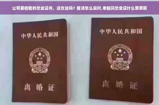 公司要收我的毕业证书，这合法吗？我该怎么应对,老板问毕业证什么意思啊