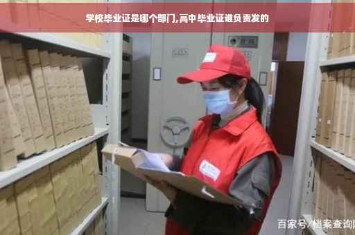学校毕业证是哪个部门,高中毕业证谁负责发的