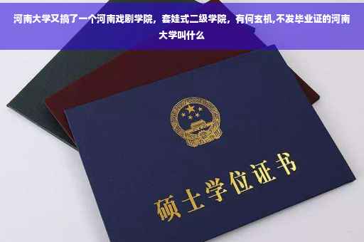 河南大学又搞了一个河南戏剧学院，套娃式二级学院，有何玄机,不发毕业证的河南大学叫什么