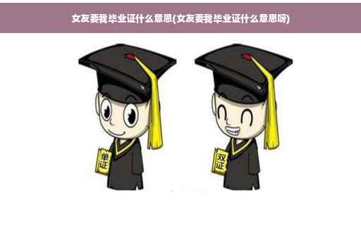 女友要我毕业证什么意思(女友要我毕业证什么意思呀)