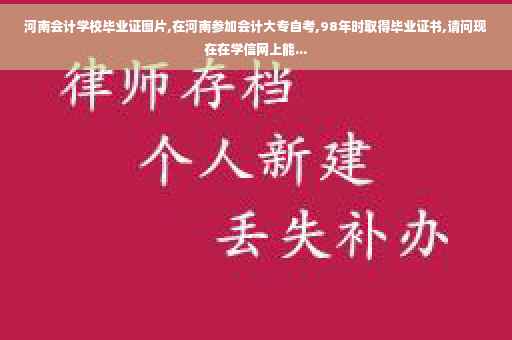 河南会计学校毕业证图片,在河南参加会计大专自考,98年时取得毕业证书,请问现在在学信网上能...