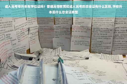 成人高考专升本有学位证吗？普通高等教育和成人高考的毕业证有什么区别,学校升本是什么毕业证类型
