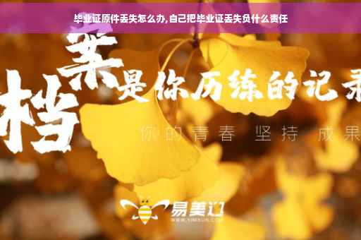 毕业证原件丢失怎么办,自己把毕业证丢失负什么责任