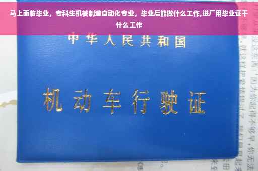 马上面临毕业，专科生机械制造自动化专业，毕业后能做什么工作,进厂用毕业证干什么工作