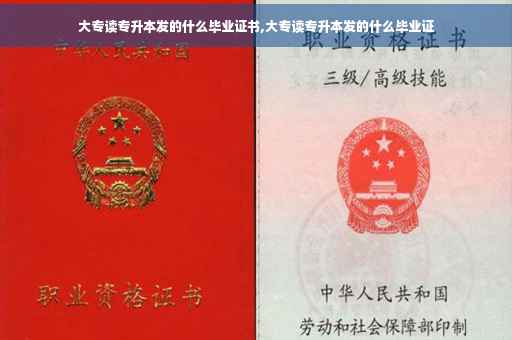 大专读专升本发的什么毕业证书,大专读专升本发的什么毕业证