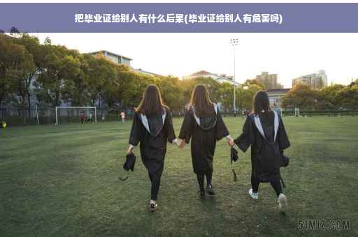 把毕业证给别人有什么后果(毕业证给别人有危害吗)