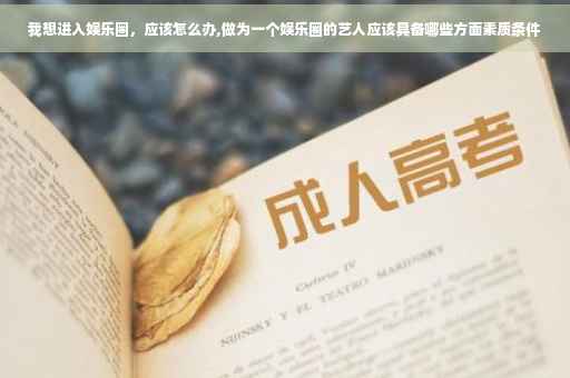 我想进入娱乐圈，应该怎么办,做为一个娱乐圈的艺人应该具备哪些方面素质条件