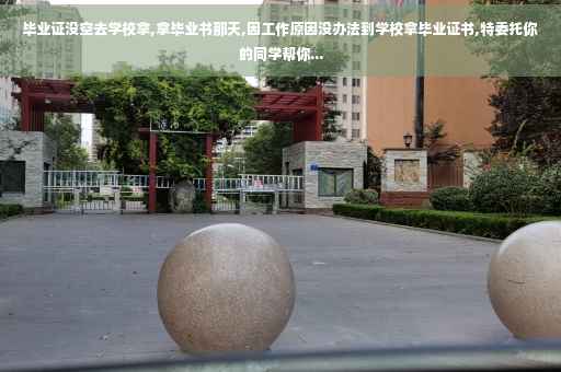 毕业证没空去学校拿,拿毕业书那天,因工作原因没办法到学校拿毕业证书,特委托你的同学帮你...