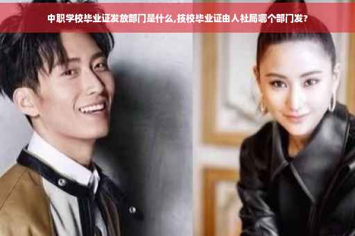 中职学校毕业证发放部门是什么,技校毕业证由人社局哪个部门发?