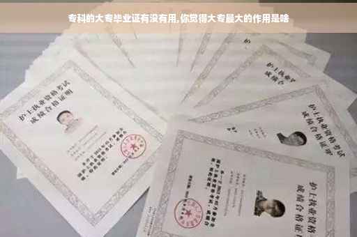 专科的大专毕业证有没有用,你觉得大专最大的作用是啥