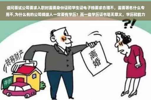 请问面试公司要求入职时需要身份证和学生证电子档要求合理不，需要著名什么专用不,为什么有的公司提拔人一定要有学历？而一些学历证书毫无意义，学历和能力哪个重要？
