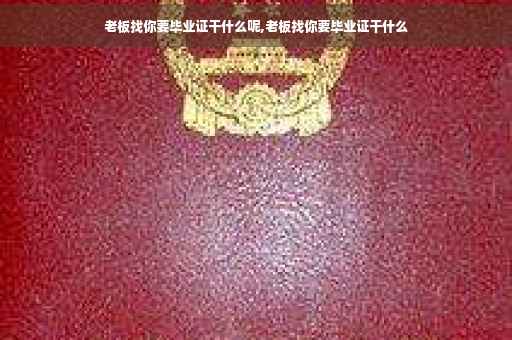 老板找你要毕业证干什么呢,老板找你要毕业证干什么