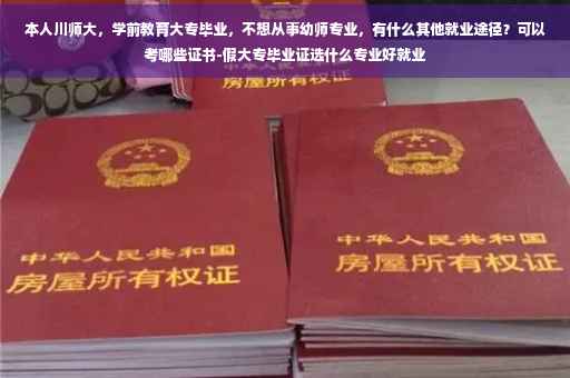 本人川师大，学前教育大专毕业，不想从事幼师专业，有什么其他就业途径？可以考哪些证书-假大专毕业证选什么专业好就业