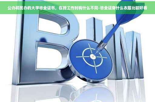 公办和民办的大学毕业证书，在找工作时有什么不同-毕业证穿什么衣服比较好看