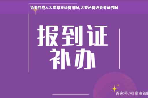 免考的成人大专毕业证有用吗,大专还有必要考证书吗