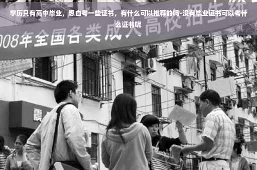 学历只有高中毕业，想自考一些证书，有什么可以推荐的吗-没有毕业证书可以考什么证书呢
