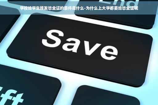 学校给学生颁发毕业证的条件是什么-为什么上大学都要给毕业证呢