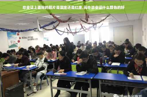 毕业证上面贴的照片是蓝底还是红底,高中毕业证什么颜色的好