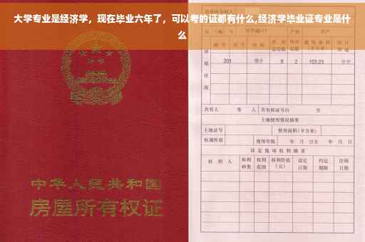 大学专业是经济学，现在毕业六年了，可以考的证都有什么,经济学毕业证专业是什么