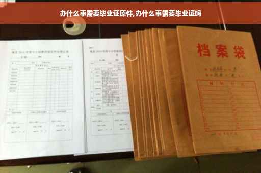 办什么事需要毕业证原件,办什么事需要毕业证吗