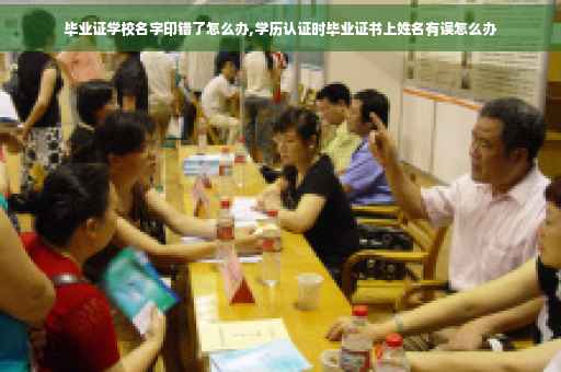 毕业证学校名字印错了怎么办,学历认证时毕业证书上姓名有误怎么办