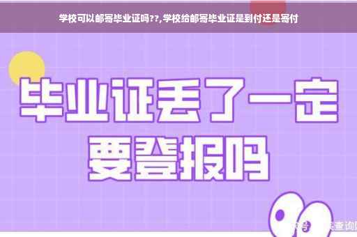 学校可以邮寄毕业证吗??,学校给邮寄毕业证是到付还是寄付
