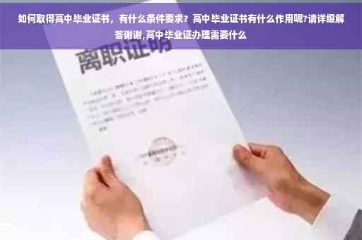 如何取得高中毕业证书，有什么条件要求？高中毕业证书有什么作用呢?请详细解答谢谢,高中毕业证办理需要什么
