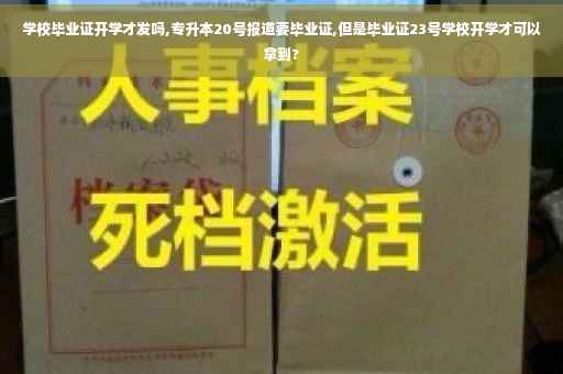 学校毕业证开学才发吗,专升本20号报道要毕业证,但是毕业证23号学校开学才可以拿到?