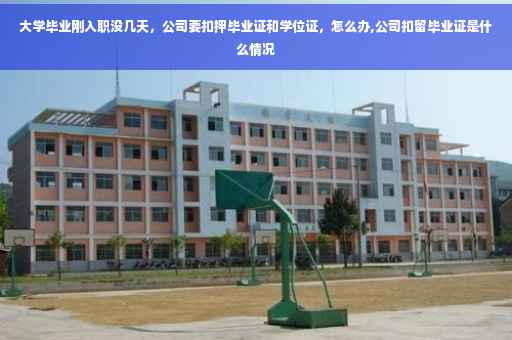 大学毕业刚入职没几天，公司要扣押毕业证和学位证，怎么办,公司扣留毕业证是什么情况