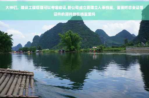 大神们，建设工程管理可以考哪些证,新公司成立要建立人事档案，需要把毕业证等证件的原件放在档案里吗