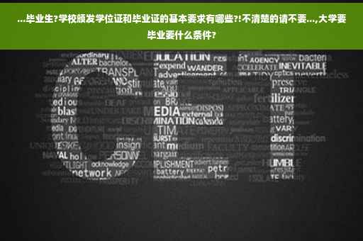 ...毕业生?学校颁发学位证和毕业证的基本要求有哪些?!不清楚的请不要...,大学要毕业要什么条件?