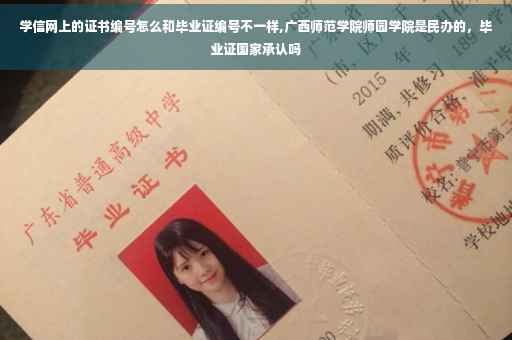 学信网上的证书编号怎么和毕业证编号不一样,广西师范学院师园学院是民办的，毕业证国家承认吗