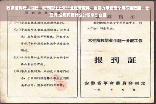 教师招聘考试录取，教育局让上交毕业证等原件，说要办手续两个月不能取回，合理吗,公司问我什么时候拿毕业证
