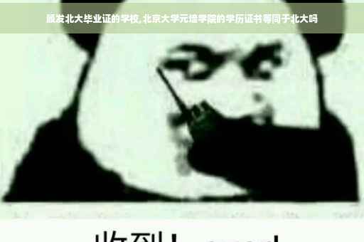 颁发北大毕业证的学校,北京大学元培学院的学历证书等同于北大吗