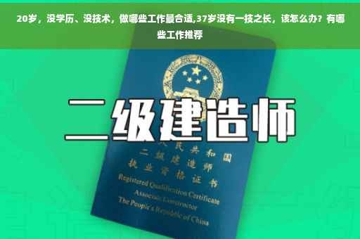 20岁，没学历、没技术，做哪些工作最合适,37岁没有一技之长，该怎么办？有哪些工作推荐