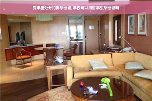 受学校处分扣押毕业证,学校可以扣留学生毕业证吗