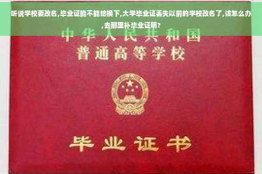 听说学校要改名,毕业证能不能给换下,大学毕业证丢失以前的学校改名了,该怎么办,去那里补毕业证明?