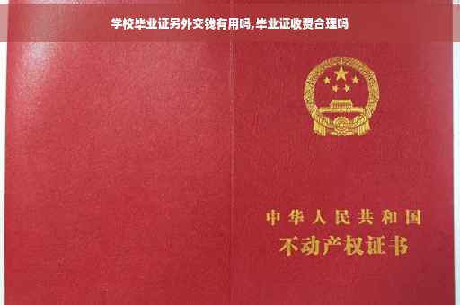 学校毕业证另外交钱有用吗,毕业证收费合理吗