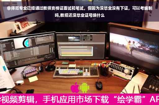 非师范专业已经通过教师资格证面试和笔试，但因为没毕业没有下证，可以考编制吗,教招还没毕业证号填什么
