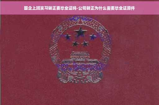 国企上班实习转正要毕业证吗-公司转正为什么需要毕业证原件