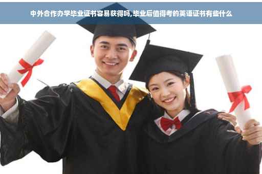 中外合作办学毕业证书容易获得吗,毕业后值得考的英语证书有些什么