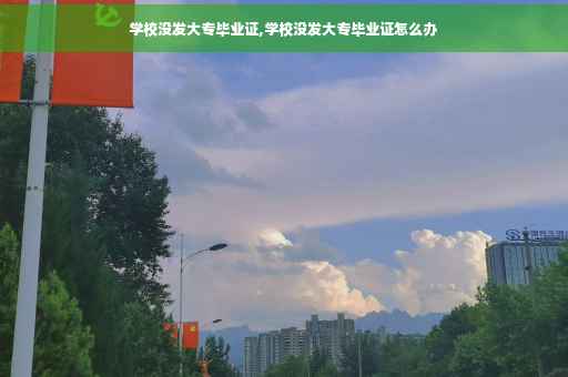 学校没发大专毕业证,学校没发大专毕业证怎么办