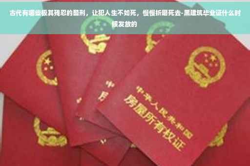 古代有哪些极其残忍的酷刑,让犯人生不如死,慢慢折磨死去-黑建筑毕业证什么时候发放的 古代有哪些极其残忍的酷刑,让犯人生不如死,慢慢折磨死去-黑建筑毕业证什么时候发放的