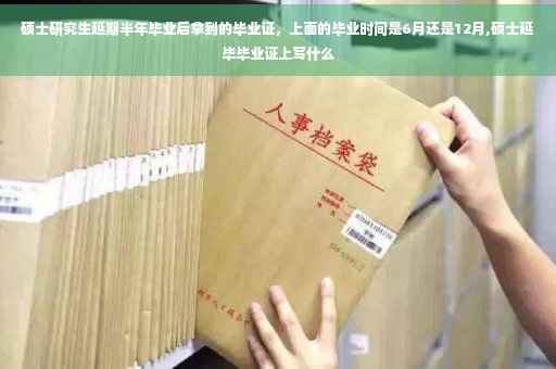 硕士研究生延期半年毕业后拿到的毕业证，上面的毕业时间是6月还是12月,硕士延毕毕业证上写什么