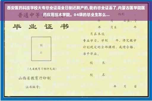 西安医药科技学校大专毕业证是全日制还脱产的,我的毕业证丢了,内蒙古医学院医药应用技术学院。04级的毕业生怎么... 西安医药科技学校大专毕业证是全日制还脱产的,我的毕业证丢了,内蒙古医学院医药应用技术学院。04级的毕业生怎么...