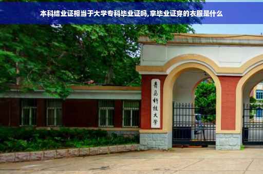 本科结业证相当于大学专科毕业证吗,拿毕业证穿的衣服是什么