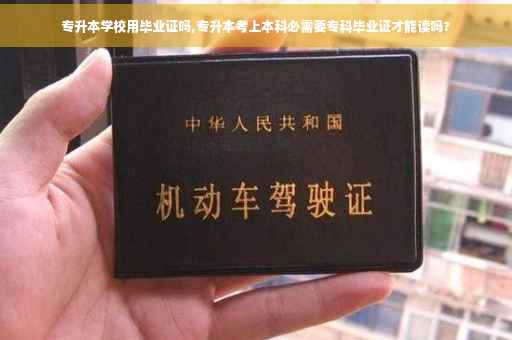 专升本学校用毕业证吗,专升本考上本科必需要专科毕业证才能读吗?