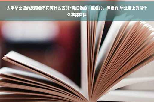 大学毕业证的皮颜色不同有什么区别?有红色的，蓝色的，绿色的,毕业证上的是什么字体教程
